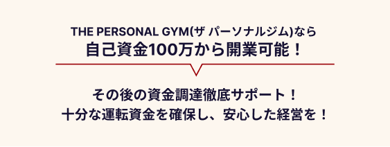 THE PERSONAL GYM(ザ パーソナルジム)なら自己資金100万円から開業可能！その後の資金調達徹底サポート！十分な運転資金を確保し、安心した経営を！