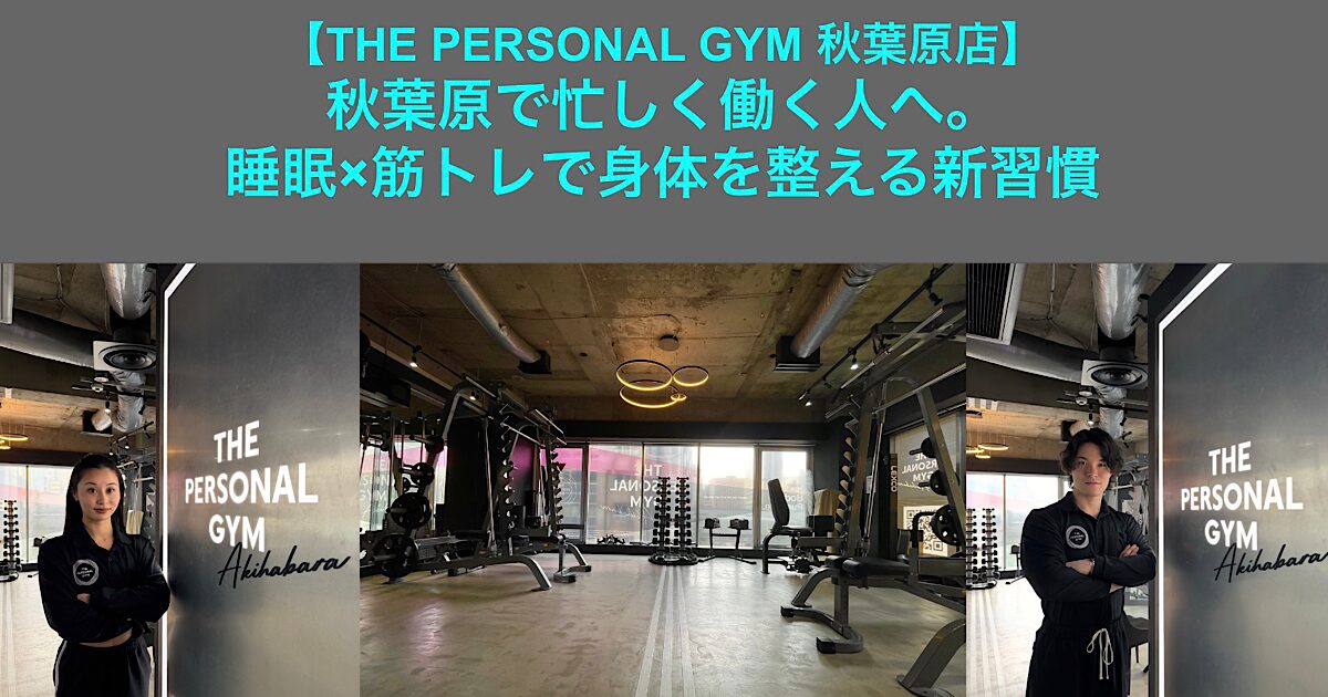 【THE PERSONAL GYM秋葉原店】秋葉原で忙しく働く人へ。睡眠×筋トレで身体を整える新習慣