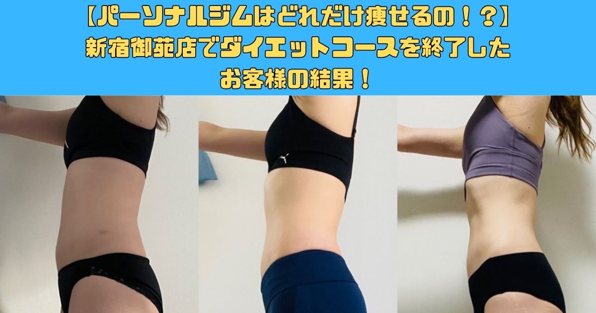 【パーソナルジムはどれだけ痩せるの！？】新宿御苑店でダイエットコースを終了したお客様の結果！