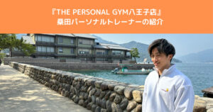 【新スタッフ紹介】THE PERSONAL GYM（ザ パーソナルジム）八王子店　桑田 純トレーナーを紹介！