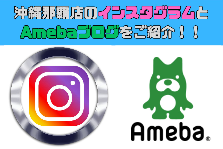 沖縄那覇店のインスタグラムとAmebaブログをご紹介！！