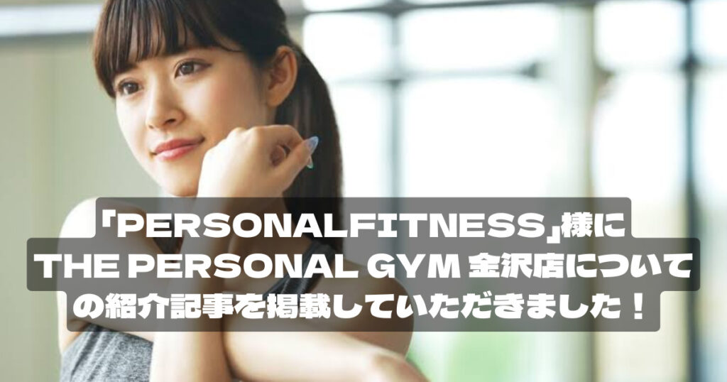 PERSONAL-FITNESS様の記事にTHE PERSONAL GYM金沢店が選ばれ、掲載されました！