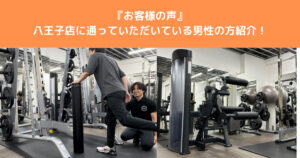 【お客様の声】THE PERSONAL GYM八王子店に通われている男性のお客様をご紹介！