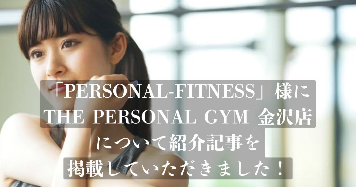 PERSONAL-FITNESS様の記事にTHE PERSONAL GYM金沢店が選ばれ、掲載されました！