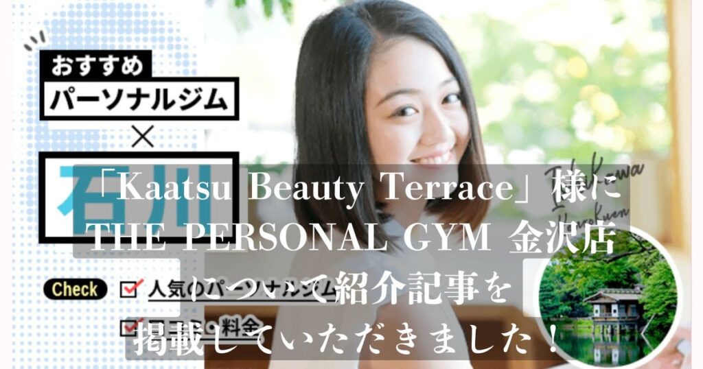 『Kaatsu Beauty Terrace』様の記事にTHE PERSONAL GYM金沢店が選ばれ、掲載されました！