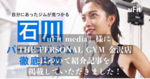 「uFit media」様の記事にTHE PERSONAL GYM金沢店が選ばれ、掲載されました！