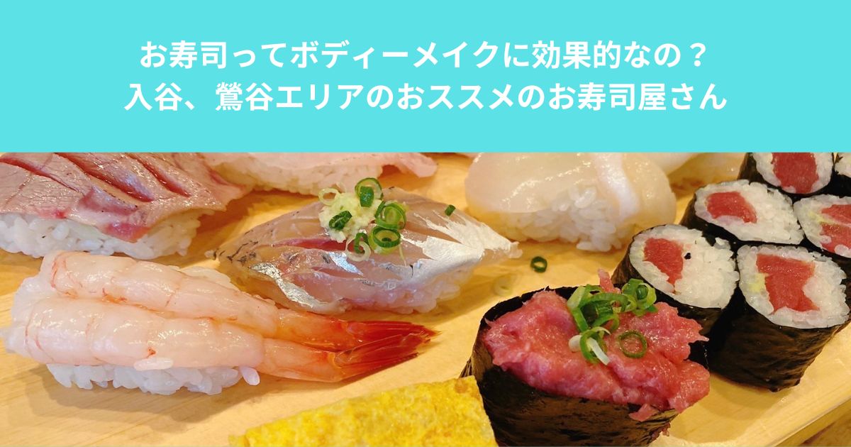 お寿司ってボディーメイクに効果的なの？ 入谷、鶯谷エリアのおススメのお寿司屋さん