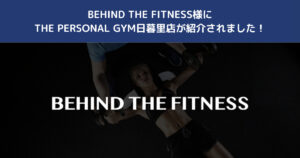 【BEHIND THE FITNESS】様にTHE PERSONAL GYM日暮里店が紹介されました！