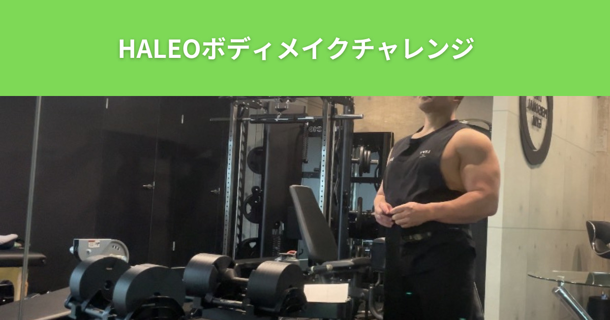 綾瀬店の男性トレーナーがHALEOの商品で1カ月間ボディメイク【HALEOボディメイクチャレンジ】（随時更新）