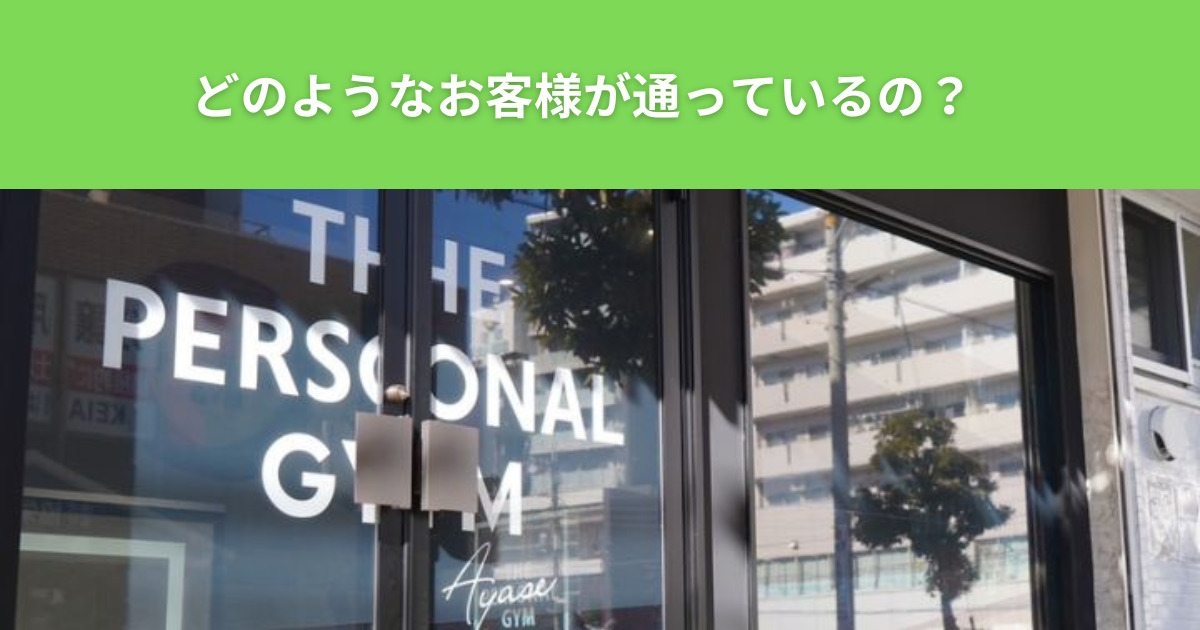 【THE PERSONAL GYM（ザ パーソナルジム）綾瀬店】にはどのようなお客様が通っているの？