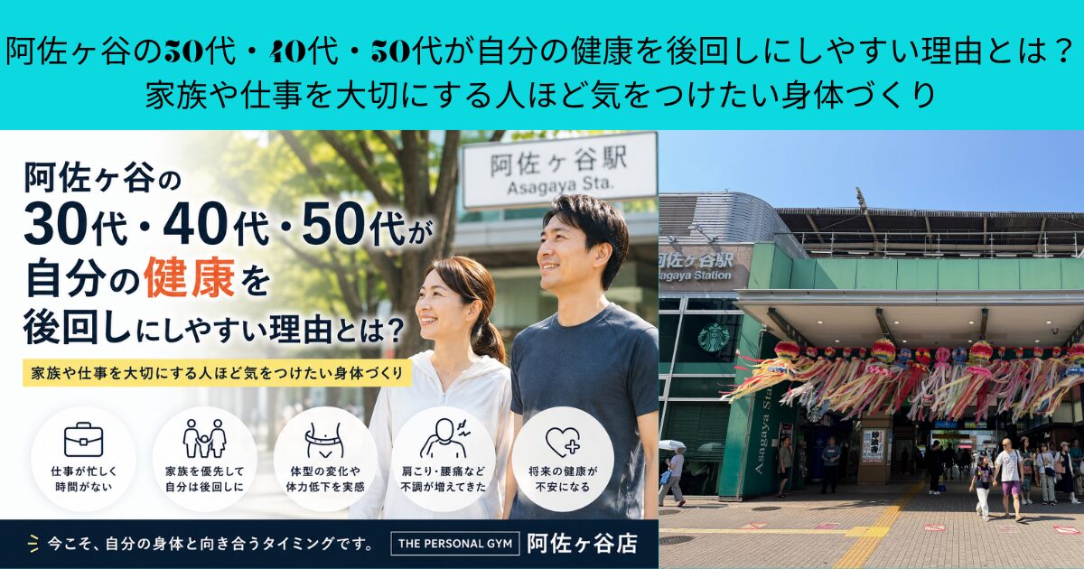 阿佐ヶ谷の30代・40代・50代が自分の健康を後回しにしやすい理由とは？家族や仕事を大切にする人ほど気をつけたい身体づくり