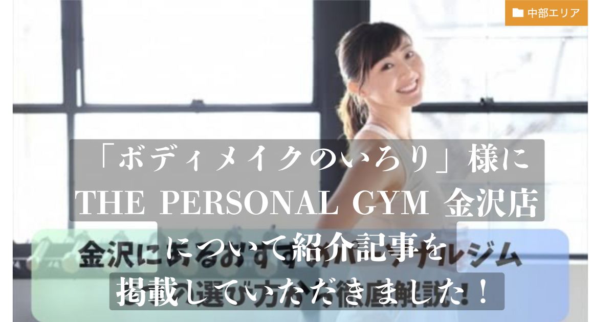 「ボディメイクのいろり」様の記事にTHE PERSONAL GYM金沢店が選ばれ、掲載されました！