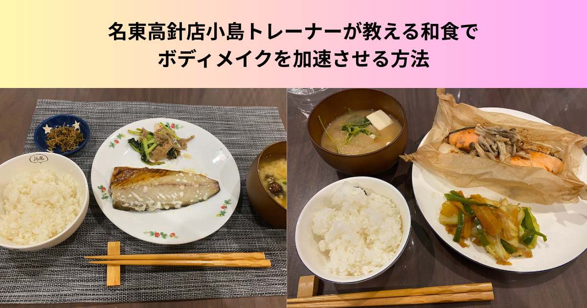 【ダイエットに最適！】名東高針店小島トレーナーが教える和食でボディメイクを加速させる方法