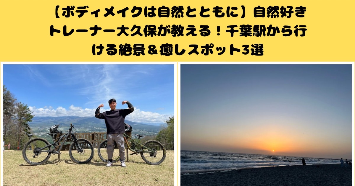 【ボディメイクは自然とともに】自然好きトレーナー大久保が教える！千葉駅から行ける絶景＆癒しスポット3選