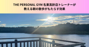 【ダイエットや睡眠の質に効果的？】名東高針店小島トレーナーが教える朝の散歩がもたらす効果