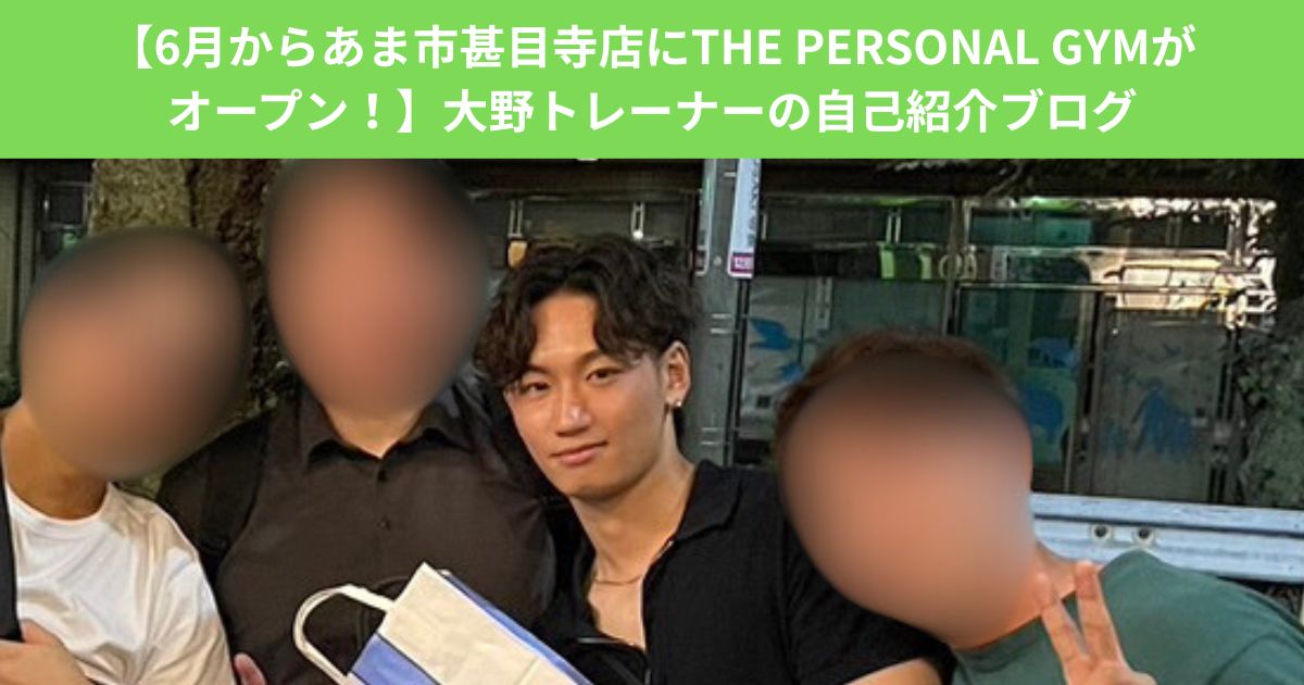 【6月からあま市甚目寺店にTHE PERSONAL GYMがオープン！】大野トレーナーの自己紹介ブログ