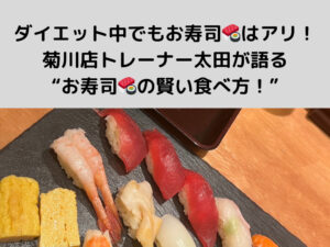 ダイエット中でも「お寿司🍣」はアリ！菊川・森下店トレーナー太田が語る“お寿司🍣の賢い食べ方！”