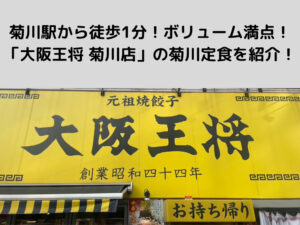 菊川駅から徒歩1分！ボリューム満点！「大阪王将 菊川店」の菊川定食を食べてきました！