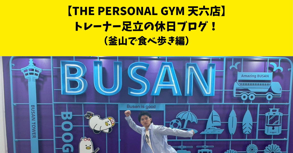 中崎町・南森町からも通いやすいTHE PERSONAL GYM (ザ パーソナルジム)天六店トレーナー足立の休日ブログ！【釜山で食べ歩き編】