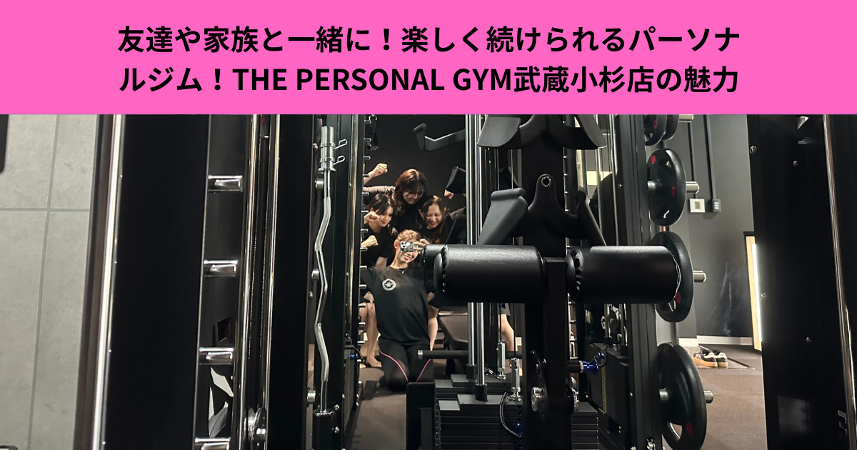 友達や家族と一緒に！楽しく続けられるパーソナルジムならTHE PERSONAL GYM武蔵小杉店