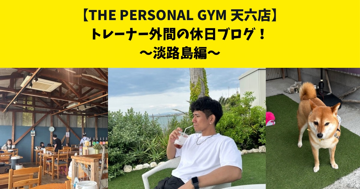 THE PERSONAL GYM (ザ パーソナルジム)天六店　トレーナー外間の休日ブログ！〜淡路島編〜