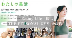 「Beauty Life」様の記事にTHE PERSONAL GYM金沢店が選ばれ、掲載されました！