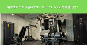亀有エリアから通いやすいパーソナルジムを徹底比較！目的に合ったパーソナルジム選ぶのコツを紹介！