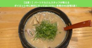 【注意！】パーソナルジムスタッフが教えるダイエット中に絶対にやってはいけない食事のNG習慣3選！