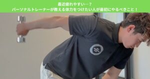 最近疲れやすい…？パーソナルトレーナーが教える体力をつけたい人が最初にやるべきこと！