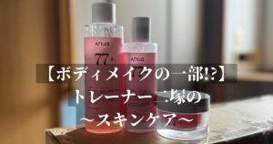 【スキンケアもボディメイクの一部】パーソナルトレーナー二塚が使っている「ANUA（アヌア）」77+シリーズとは？