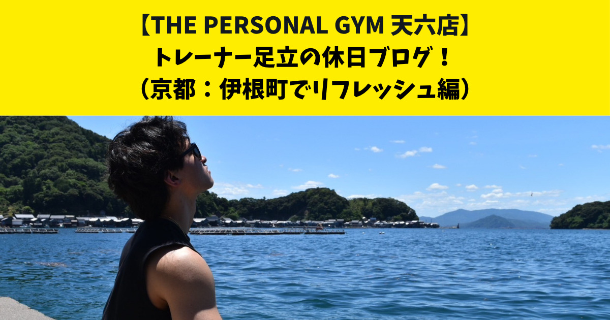 中崎町・南森町からも通いやすいTHE PERSONAL GYM (ザ パーソナルジム)天六店トレーナー足立の休日ブログ！【京都：伊根町でリフレッシュ編】