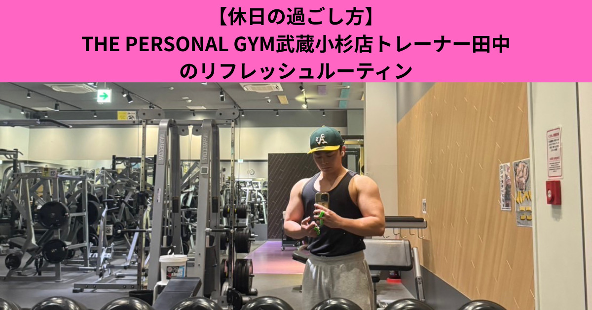 【休日の過ごし方】THE PERSONAL GYM武蔵小杉店トレーナー田中のリフレッシュルーティン
