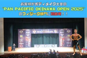 お客様がボディメイク大会の“PAN PACIFIC OKINAWA OPEN 2025”に初出場！！