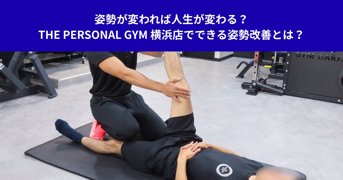 姿勢が変われば人生が変わる？THE PERSONAL GYM 横浜店でできる姿勢改善とは？