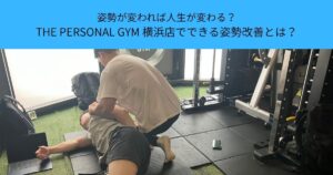 姿勢が変われば人生が変わる？THE PERSONAL GYM 横浜店でできる姿勢改善とは？