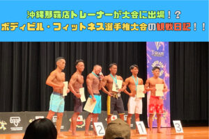沖縄那覇店トレーナーが大会に出場！？沖縄県ボディビル・フィットネス選手権大会の観戦日記！！