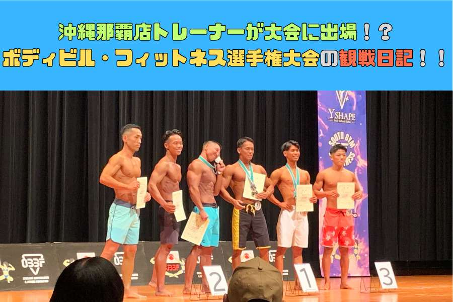 沖縄那覇店トレーナーが大会に出場！？沖縄県ボディビル・フィットネス選手権大会の観戦日記！！