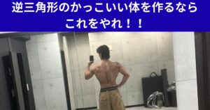 逆三角形のかっこいい体を作るならこれをやれ！！