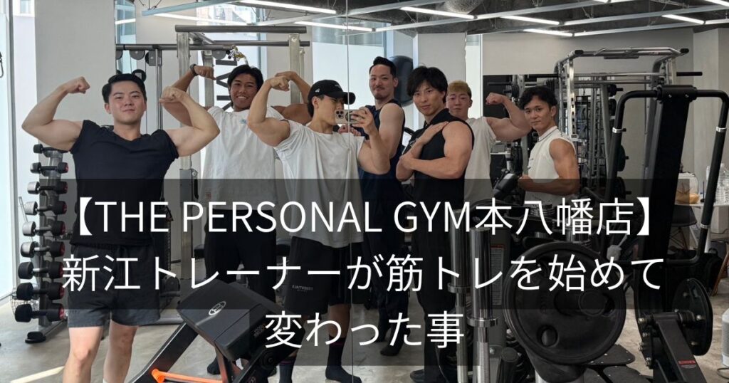【THE PERSONAL GYM 本八幡店】新江トレーナーが筋トレを初めて変わったこと