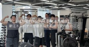 【THE PERSONAL GYM 本八幡店】新江トレーナーが筋トレを初めて変わったこと