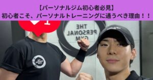 【パーソナルジム初心者必見】初心者こそ、パーソナルトレーニングに通うべき理由！！