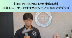 【THE PERSONAL GYM（ザ パーソナルジム）東麻布店】川島トレーナーオススメのコンディショニンググッズ紹介！！