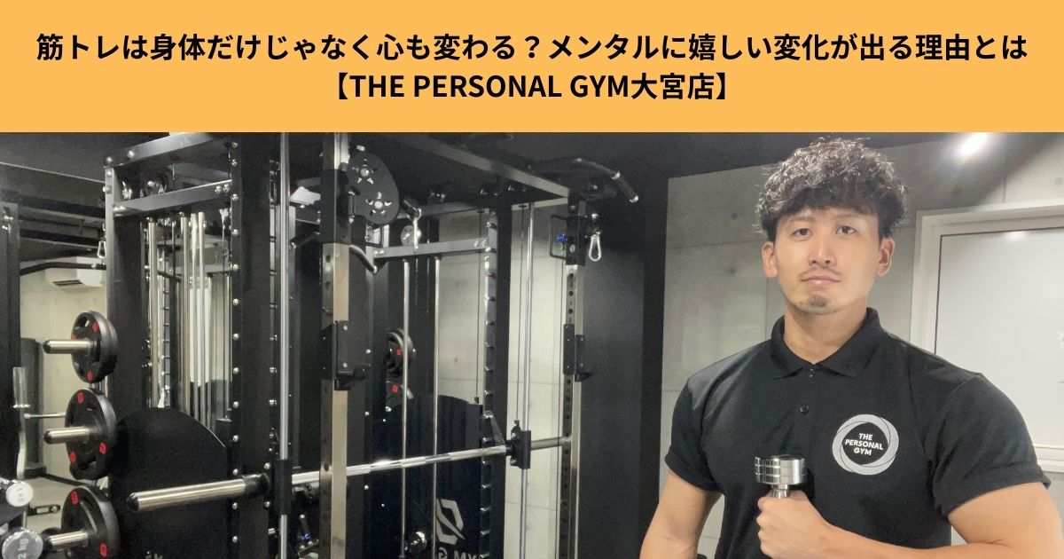 筋トレは身体だけじゃなく心も変わる？メンタルに嬉しい変化が出る理由とは【THE PERSONAL GYM大宮店】