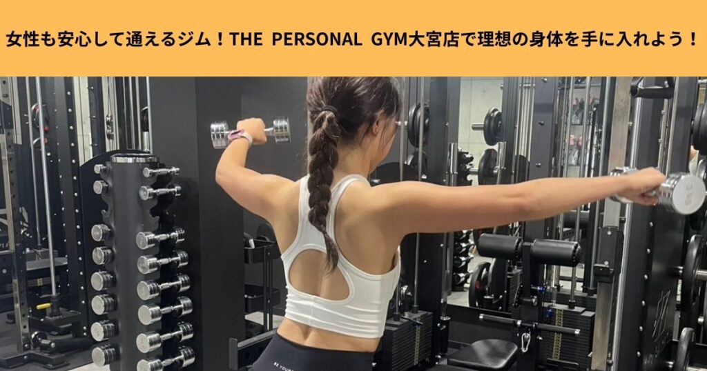 女性も安心して通えるジム！THE  PERSONAL GYM大宮店で理想の身体を手に入れよう！