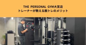 THE  PERSONAL  GYM大宮店トレーナーが教える腕トレのメリット、オススメ種目紹介！