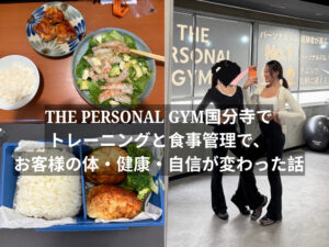 THE PERSONAL GYM（ザパーソナルジム）国分寺でトレーニングと食事管理で、お客様の体・健康・自信が変わった話