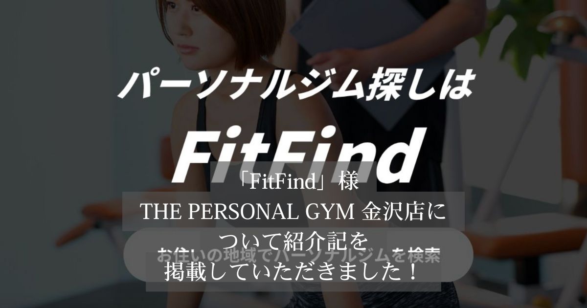 「FitFind」様の記事にTHE PERSONAL GYM金沢店が選ばれ、掲載されました！