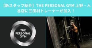 【新スタッフ紹介】THE PERSONAL GYM 上野・入谷店に三田村トレーナーが加入！
