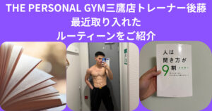 【THE PERSONAL GYM 三鷹店】後藤トレーナーが最近取り入れているルーティーン