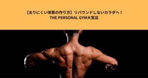 【太りにくい体質の作り方】リバウンドしないカラダへ！THE PERSONAL GYM大宮店